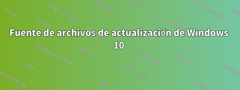 Fuente de archivos de actualización de Windows 10