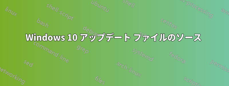 Windows 10 アップデート ファイルのソース