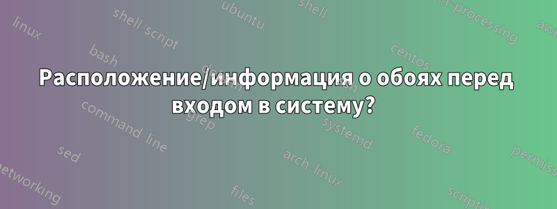 Расположение/информация о обоях перед входом в систему? 