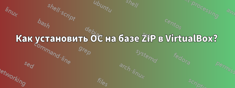 Как установить ОС на базе ZIP в VirtualBox?