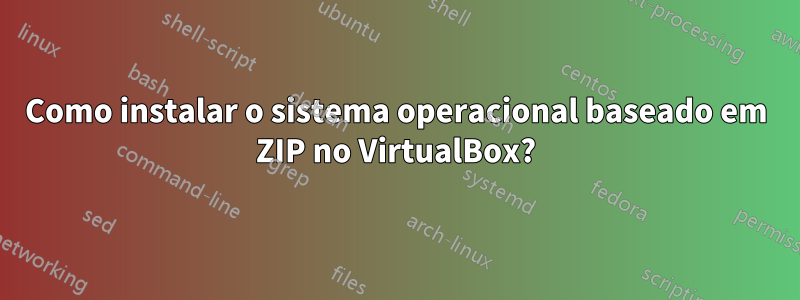 Como instalar o sistema operacional baseado em ZIP no VirtualBox?