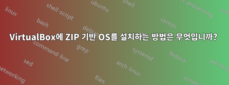 VirtualBox에 ZIP 기반 OS를 설치하는 방법은 무엇입니까?