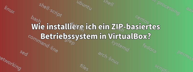 Wie installiere ich ein ZIP-basiertes Betriebssystem in VirtualBox?