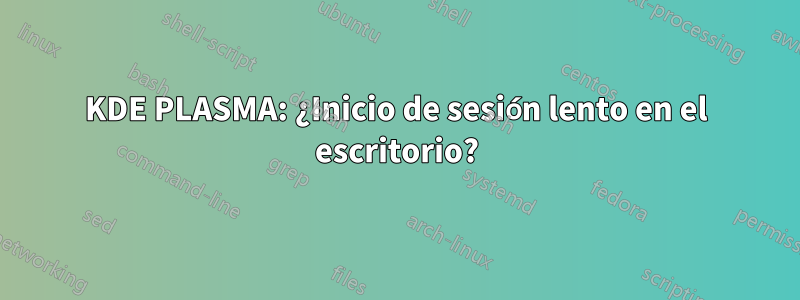 KDE PLASMA: ¿Inicio de sesión lento en el escritorio?