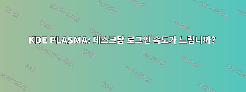 KDE PLASMA: 데스크탑 로그인 속도가 느립니까?