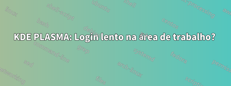 KDE PLASMA: Login lento na área de trabalho?