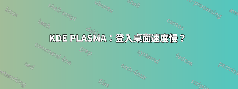 KDE PLASMA：登入桌面速度慢？