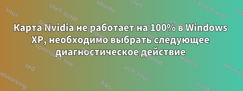 Карта Nvidia не работает на 100% в Windows XP, необходимо выбрать следующее диагностическое действие