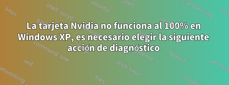 La tarjeta Nvidia no funciona al 100% en Windows XP, es necesario elegir la siguiente acción de diagnóstico