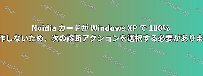 Nvidia カードが Windows XP で 100% 動作しないため、次の診断アクションを選択する必要があります