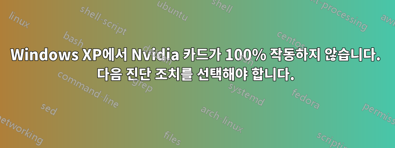 Windows XP에서 Nvidia 카드가 100% 작동하지 않습니다. 다음 진단 조치를 선택해야 합니다.