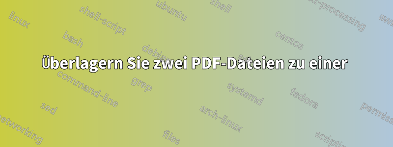 Überlagern Sie zwei PDF-Dateien zu einer