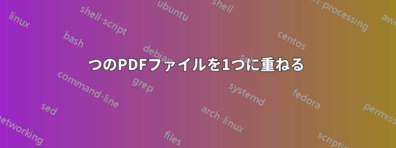 2つのPDFファイルを1つに重ねる