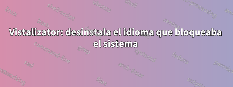 Vistalizator: desinstala el idioma que bloqueaba el sistema