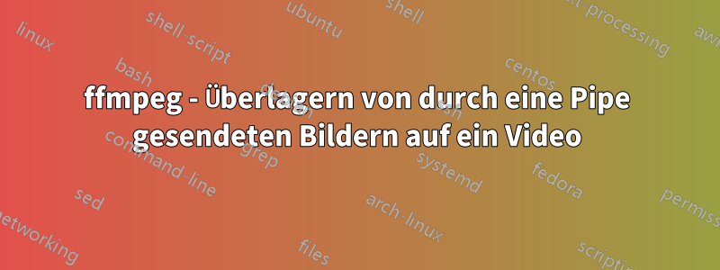 ffmpeg - Überlagern von durch eine Pipe gesendeten Bildern auf ein Video