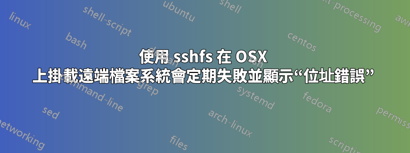 使用 sshfs 在 OSX 上掛載遠端檔案系統會定期失敗並顯示“位址錯誤”