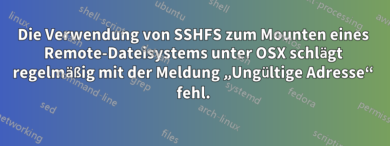 Die Verwendung von SSHFS zum Mounten eines Remote-Dateisystems unter OSX schlägt regelmäßig mit der Meldung „Ungültige Adresse“ fehl.