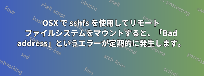 OSX で sshfs を使用してリモート ファイルシステムをマウントすると、「Bad address」というエラーが定期的に発生します。