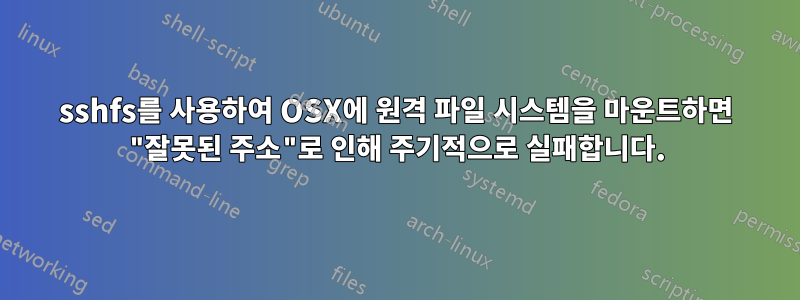 sshfs를 사용하여 OSX에 원격 파일 시스템을 마운트하면 "잘못된 주소"로 인해 주기적으로 실패합니다.