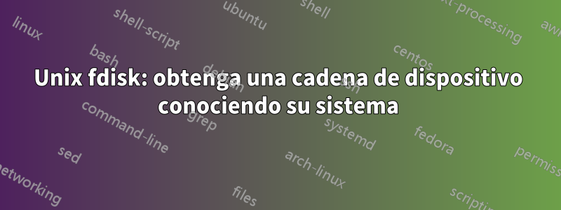 Unix fdisk: obtenga una cadena de dispositivo conociendo su sistema