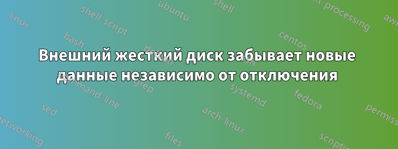 Внешний жесткий диск забывает новые данные независимо от отключения