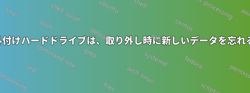 外付けハードドライブは、取り外し時に新しいデータを忘れる