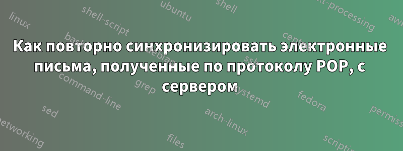 Как повторно синхронизировать электронные письма, полученные по протоколу POP, с сервером