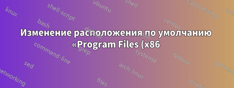 Изменение расположения по умолчанию «Program Files (x86)» не работает