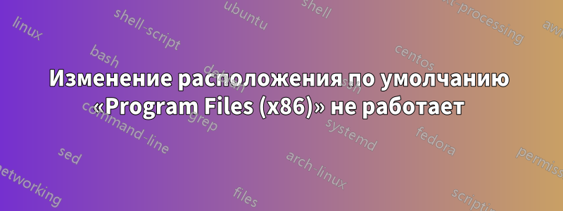 Изменение расположения по умолчанию «Program Files (x86)» не работает