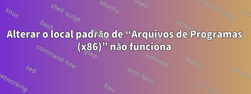 Alterar o local padrão de “Arquivos de Programas (x86)” não funciona