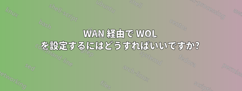 WAN 経由で WOL を設定するにはどうすればいいですか?