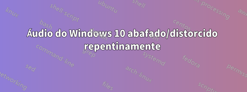 Áudio do Windows 10 abafado/distorcido repentinamente