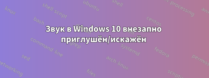 Звук в Windows 10 внезапно приглушён/искажён