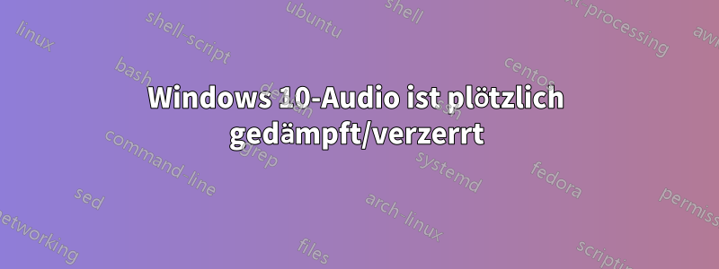 Windows 10-Audio ist plötzlich gedämpft/verzerrt