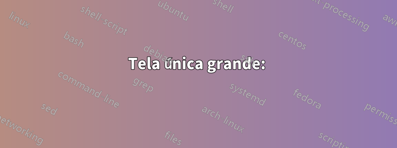 Tela única grande: