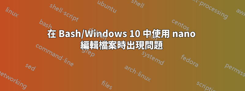 在 Bash/Windows 10 中使用 nano 編輯檔案時出現問題