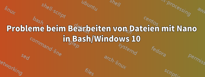 Probleme beim Bearbeiten von Dateien mit Nano in Bash/Windows 10