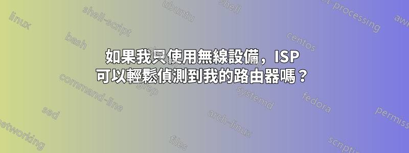 如果我只使用無線設備，ISP 可以輕鬆偵測到我的路由器嗎？