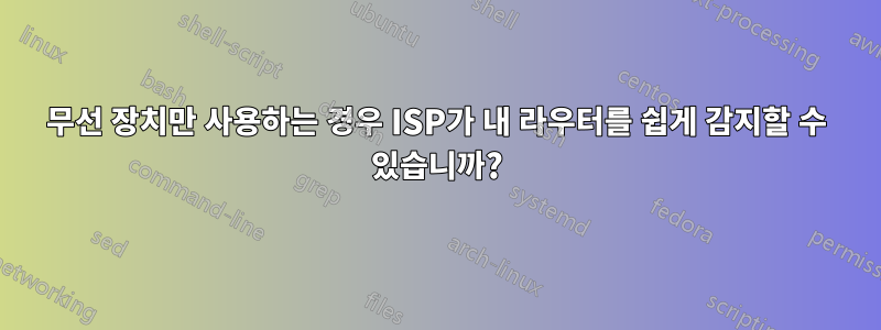 무선 장치만 사용하는 경우 ISP가 내 라우터를 쉽게 감지할 수 있습니까?