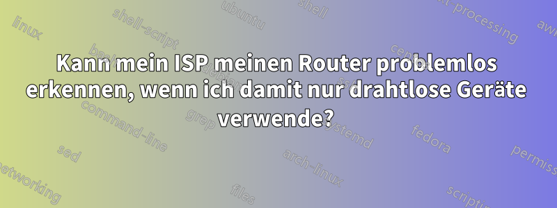 Kann mein ISP meinen Router problemlos erkennen, wenn ich damit nur drahtlose Geräte verwende?