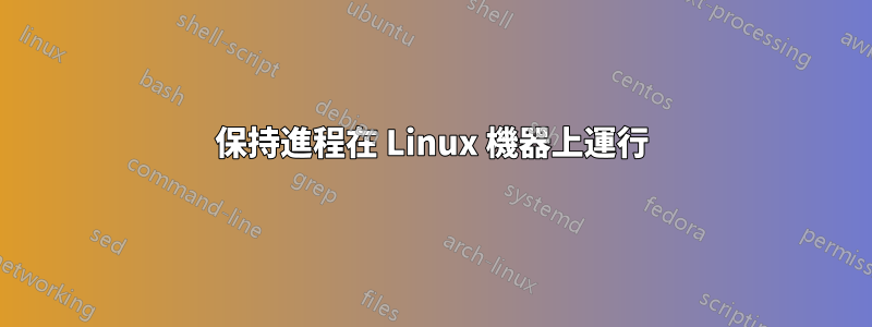 保持進程在 Linux 機器上運行