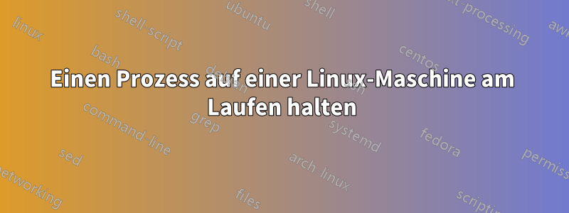 Einen Prozess auf einer Linux-Maschine am Laufen halten