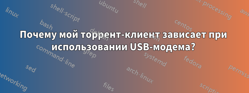 Почему мой торрент-клиент зависает при использовании USB-модема?