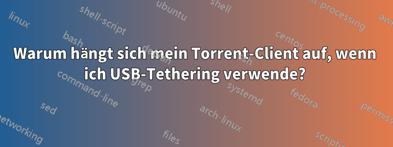 Warum hängt sich mein Torrent-Client auf, wenn ich USB-Tethering verwende?