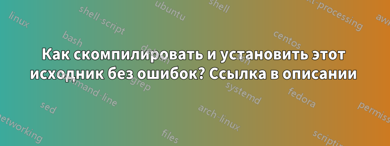 Как скомпилировать и установить этот исходник без ошибок? Ссылка в описании