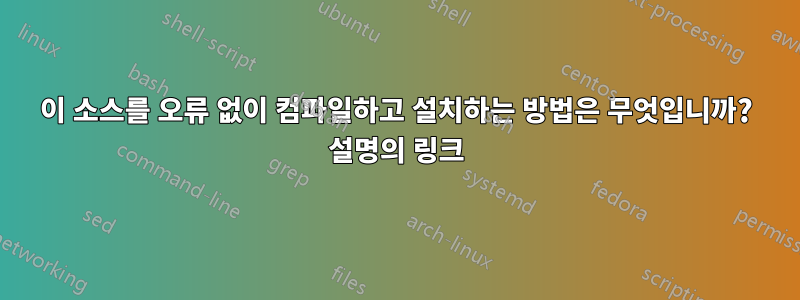 이 소스를 오류 없이 컴파일하고 설치하는 방법은 무엇입니까? 설명의 링크