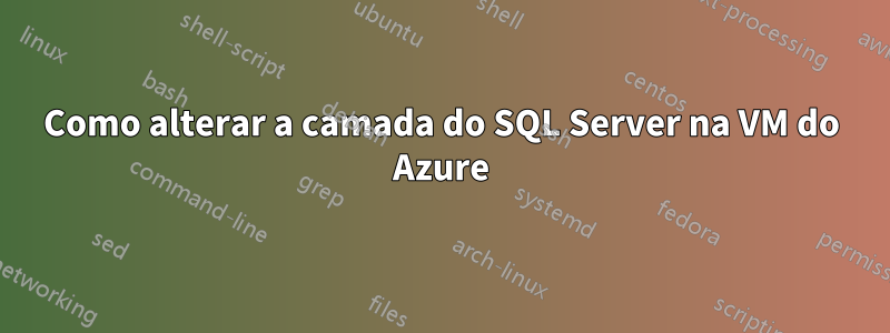 Como alterar a camada do SQL Server na VM do Azure