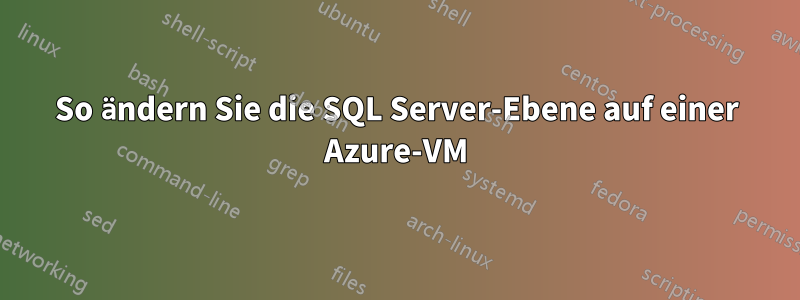 So ändern Sie die SQL Server-Ebene auf einer Azure-VM