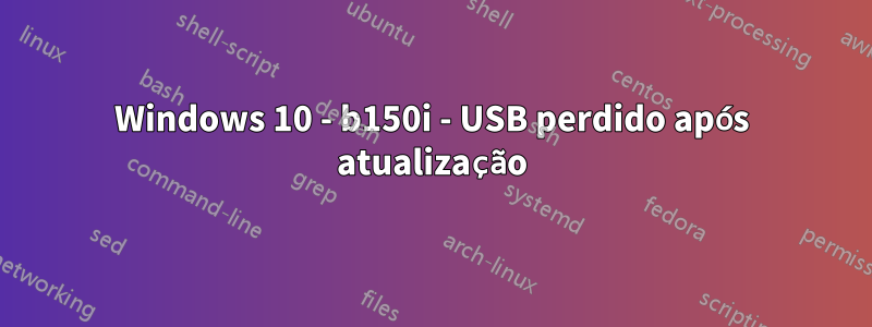 Windows 10 - b150i - USB perdido após atualização