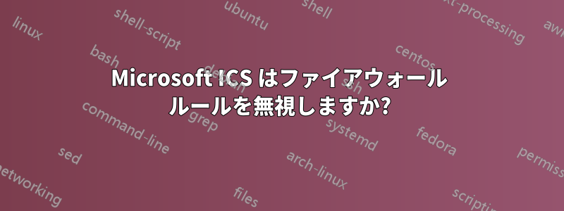 Microsoft ICS はファイアウォール ルールを無視しますか?